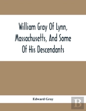William Gray Of Lynn, Massachusetts, And Some Of His Descendants
