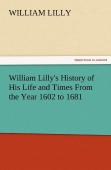 William Lilly'S History Of His Life And Times From The Year 1602 To 1681