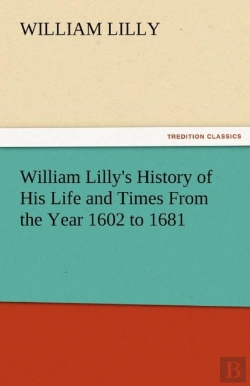 Bertrand.pt - William Lilly'S History Of His Life And Times From The Year 1602 To 1681