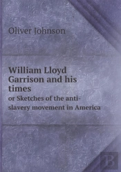 William Lloyd Garrison And His Times Or Sketches Of The Anti-Slavery Movement In America