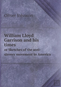 Bertrand.pt - William Lloyd Garrison And His Times Or Sketches Of The Anti-Slavery Movement In America