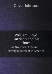 William Lloyd Garrison And His Times Or, Sketches Of The Anti-Slavery Movement In America