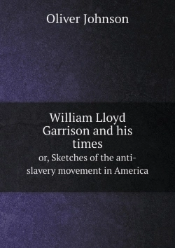 Bertrand.pt - William Lloyd Garrison And His Times Or, Sketches Of The Anti-Slavery Movement In America