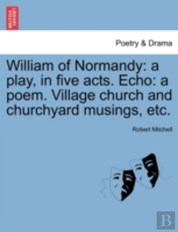 Bertrand.pt - William Of Normandy: A Play, In Five Acts. Echo: A Poem. Village Church And Churchyard Musings, Etc.