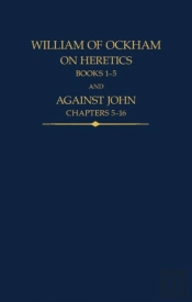 William Of Ockham, On Heretics, Books 1-5 And Against John, Chapters 5-16