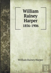 William Rainey Harper 1856-1906