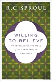 Willing To Believe Â€“ Understanding The Role Of The Human Will In Salvation