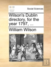 Wilson'S Dublin Directory, For The Year 1797, ...