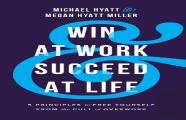 Win At Work And Succeed At Life - 5 Principles To Free Yourself From The Cult Of Overwork