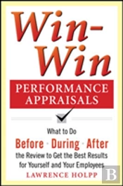 Win-Win Performance Appraisals: What To Do Before, During, And After The Review To Get The Best Results For Yourself And Your Employees