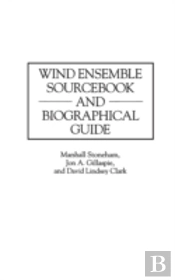 Wind Ensemble Sourcebook And Biographical Guide