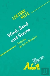 Wind, Sand Und Sterne Von Antoine De Saint-Exupéry (Lektürehilfe) : Detaillierte Zusammenfassung, Personenanalyse Und Interpretation
