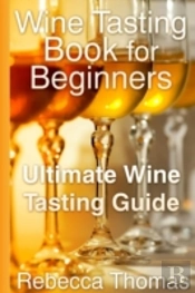 Wine Tasting Book For Beginners: Ultimate Wine Tasting Guide