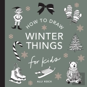 Winter Things: How To Draw Books For Kids With Christmas Trees, Elves, Wreaths, Gifts, And Santa Claus