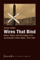 Wires That Bind Â€“ Nation, Region, And Technology In The Southwestern United States, 1854â€“1920