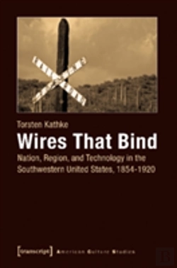 Bertrand.pt - Wires That Bind Â€“ Nation, Region, And Technology In The Southwestern United States, 1854â€“1920