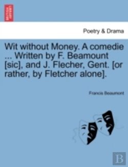 Bertrand.pt - Wit Without Money. A Comedie ... Written By F. Beamount (Sic), And J. Flecher, Gent. (Or Rather, By Fletcher Alone).