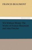 Wit Without Money The Works Of Francis Beaumont And John Fletcher