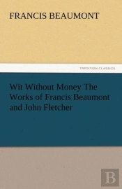 Wit Without Money The Works Of Francis Beaumont And John Fletcher