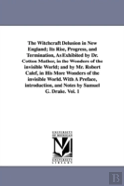 Bertrand.pt - Witchcraft Delusion in New England; Its Rise, Progress, and Termination, as Exhibited by Dr. Cotton Mather, in the Wonders of the Invisible World; And by Mr. Robert Calef, in His More Wonders of the I