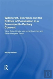 Witchcraft, Exorcism And The Politics Of Possession In A Seventeenth-Century Convent