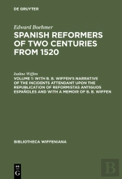 With B. B. Wiffen'S Narrative Of The Incidents Attendant Upon The Republication Of Reformistas Antiguos Españoles And With A Memoir Of B. B. Wiffen