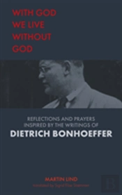With God We Live Without God: Reflections And Prayers Inspired By The Writings Of Dietrich Bonhoeffer