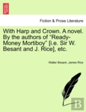 With Harp And Crown. A Novel. By The Authors Of 'Ready-Money Mortiboy' (I.E. Sir W. Besant And J. Rice), Etc.