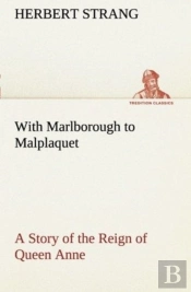With Marlborough To Malplaquet A Story Of The Reign Of Queen Anne