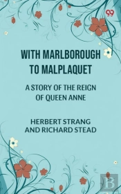 With Marlborough To Malplaquet A Story Of The Reign Of Queen Anne