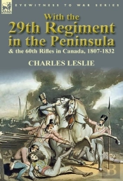 With The 29th Regiment In The Peninsula & The 60th Rifles In Canada, 1807-1832