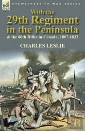 With The 29th Regiment In The Peninsula & The 60th Rifles In Canada, 1807-1832