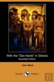 With The 'Die-Hards' In Siberia (Illustrated Edition) (Dodo Press)