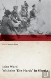 With The 'Die-Hards' In Siberia (Wwi Centenary Series)