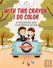 With This Crayon, I Do Color - A Wedding Day Coloring Book