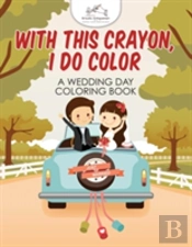 With This Crayon, I Do Color - A Wedding Day Coloring Book