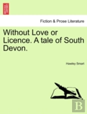 Without Love Or Licence. A Tale Of South Devon.