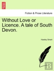 Without Love Or Licence. A Tale Of South Devon.