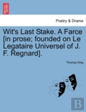 Wit'S Last Stake. A Farce (In Prose; Founded On Le Legataire Universel Of J. F. Regnard).