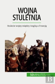 Wojna Stuletnia : Stulecie Wojny Miedzy Anglia A Francja
