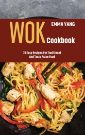 Wok Cookbook: 70 Easy Recipes For Tradit