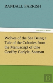 Wolves Of The Sea Being A Tale Of The Colonies From The Manuscript Of One Geoffry Carlyle, Seaman