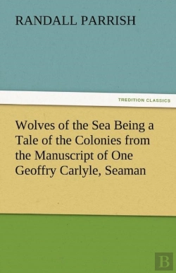 Bertrand.pt - Wolves Of The Sea Being A Tale Of The Colonies From The Manuscript Of One Geoffry Carlyle, Seaman