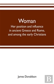 Woman ; Her Position And Influence In Ancient Greece And Rome, And Among The Early Christians