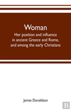 Bertrand.pt - Woman ; Her Position And Influence In Ancient Greece And Rome, And Among The Early Christians