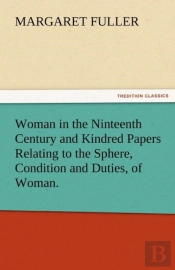 Woman In The Ninteenth Century And Kindred Papers Relating To The Sphere, Condition And Duties, Of Woman.