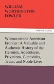 Woman On The American Frontier A Valuable And Authentic History Of The Heroism, Adventures, Privations, Captivities, Trials, And Noble Lives And Deaths Of The ''Pioneer Mothers Of The Republic''