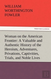 Woman On The American Frontier A Valuable And Authentic History Of The Heroism, Adventures, Privations, Captivities, Trials, And Noble Lives And Deaths Of The 'Pioneer Mothers Of The Republic'