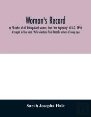 Woman'S Record; Or, Sketches Of All Distinguished Women, From ''The Beginning'' Till A.D. 1850. Arranged In Four Eras. With Selections From Female Writers Of Every Age
