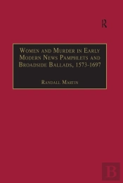 Women And Murder In Early Modern News Pamphlets And Broadside Ballads, 1573-1697